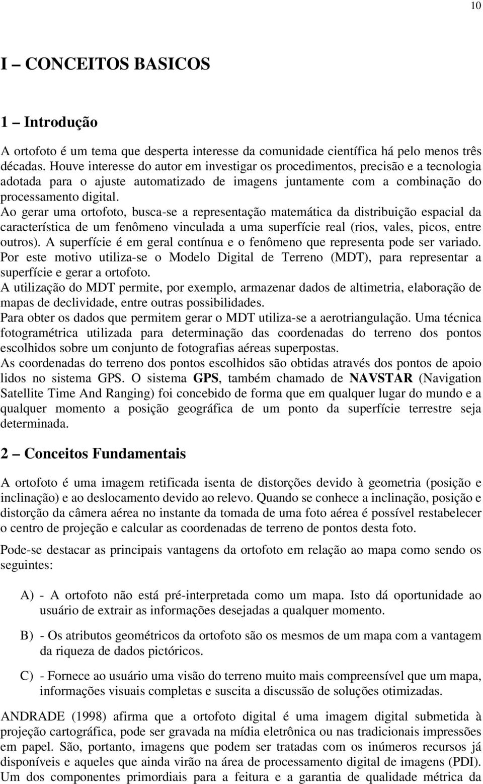 Ao gerar ua ortofoto, busca-se a representação ateática da distribuição espacial da característica de u fenôeno vinculada a ua superfície real (rios, vales, picos, entre outros).