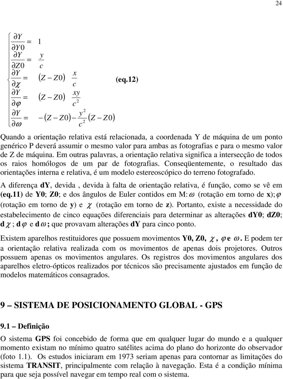 E outras palavras, a orientação relativa significa a intersecção de todos os raios hoólogos de u par de fotografias.