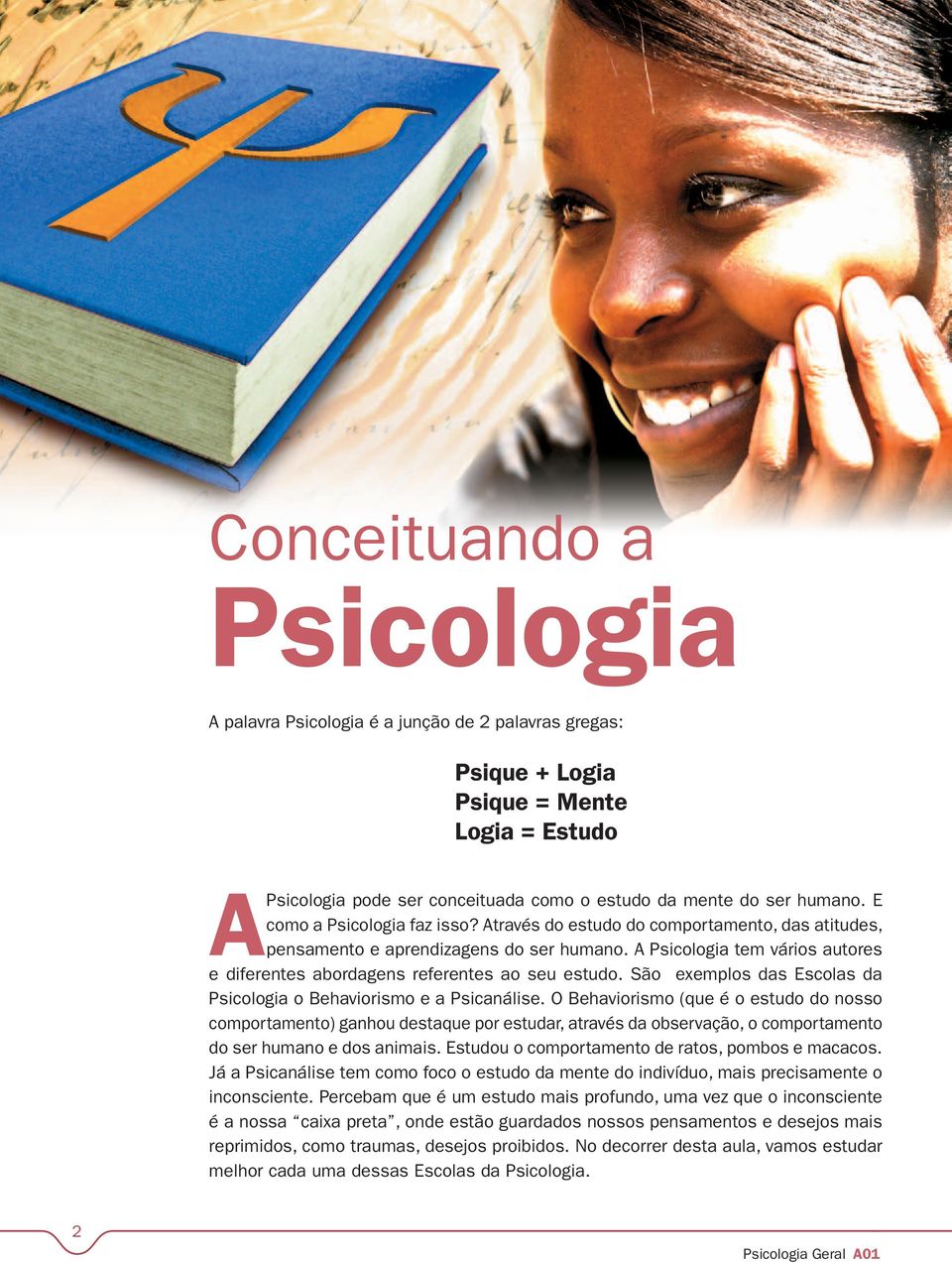 A Psicologia tem vários autores e diferentes abordagens referentes ao seu estudo. São exemplos das Escolas da Psicologia o Behaviorismo e a Psicanálise.