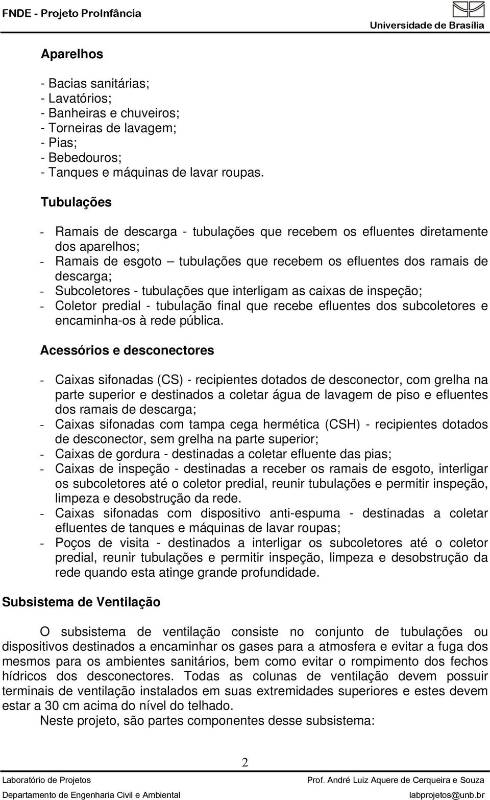 tubulações que interligam as caixas de inspeção; - Coletor predial - tubulação final que recebe efluentes dos subcoletores e encaminha-os à rede pública.