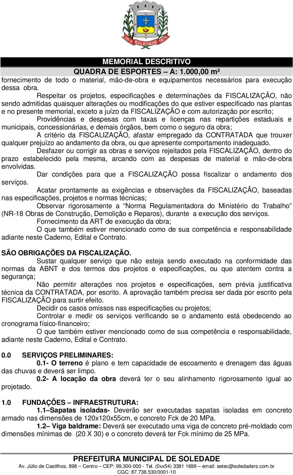 a juízo da FISCALIZAÇÃO e com autorização por escrito; Providências e despesas com taxas e licenças nas repartições estaduais e municipais, concessionárias, e demais órgãos, bem como o seguro da