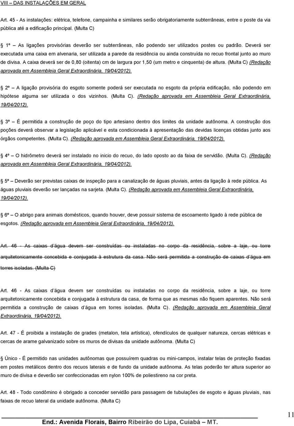 Deverá ser executada uma caixa em alvenaria, ser utilizada a parede da residência ou ainda construída no recuo frontal junto ao muro de divisa.