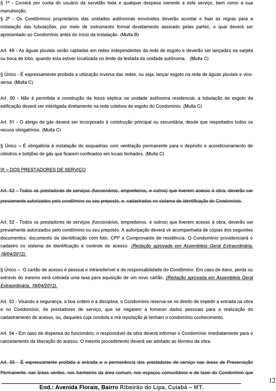 partes, o qual deverá ser apresentado ao Condomínio antes do inicio da instalação. (Multa B) Art.