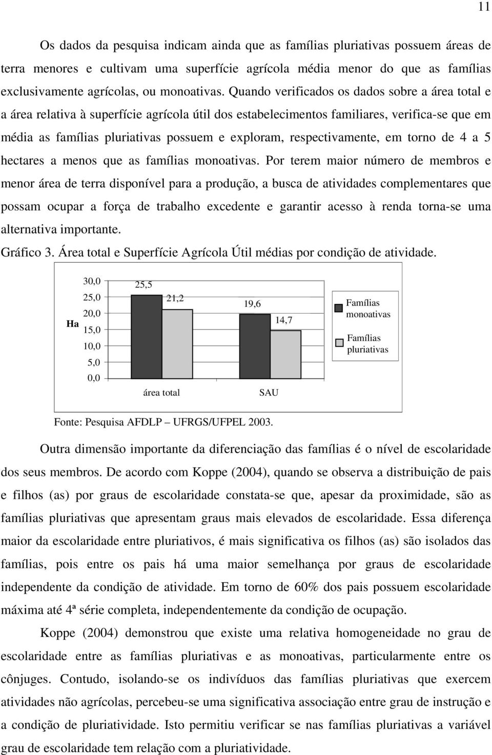 Quando verificados os dados sobre a área total e a área relativa à superfície agrícola útil dos estabelecimentos familiares, verifica-se que em média as famílias pluriativas possuem e exploram,