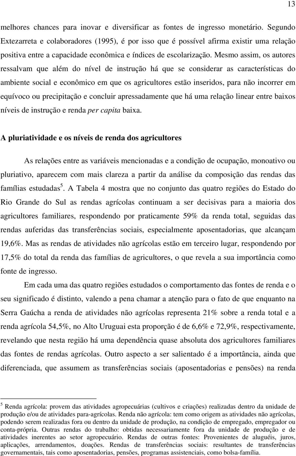 Mesmo assim, os autores ressalvam que além do nível de instrução há que se considerar as características do ambiente social e econômico em que os agricultores estão inseridos, para não incorrer em