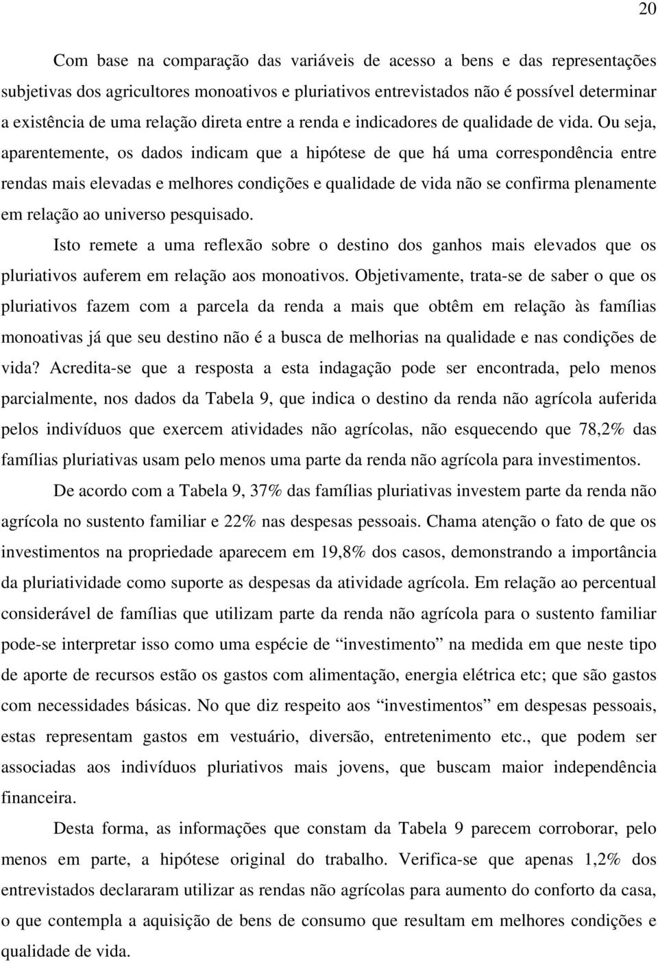 Ou seja, aparentemente, os dados indicam que a hipótese de que há uma correspondência entre rendas mais elevadas e melhores condições e qualidade de vida não se confirma plenamente em relação ao