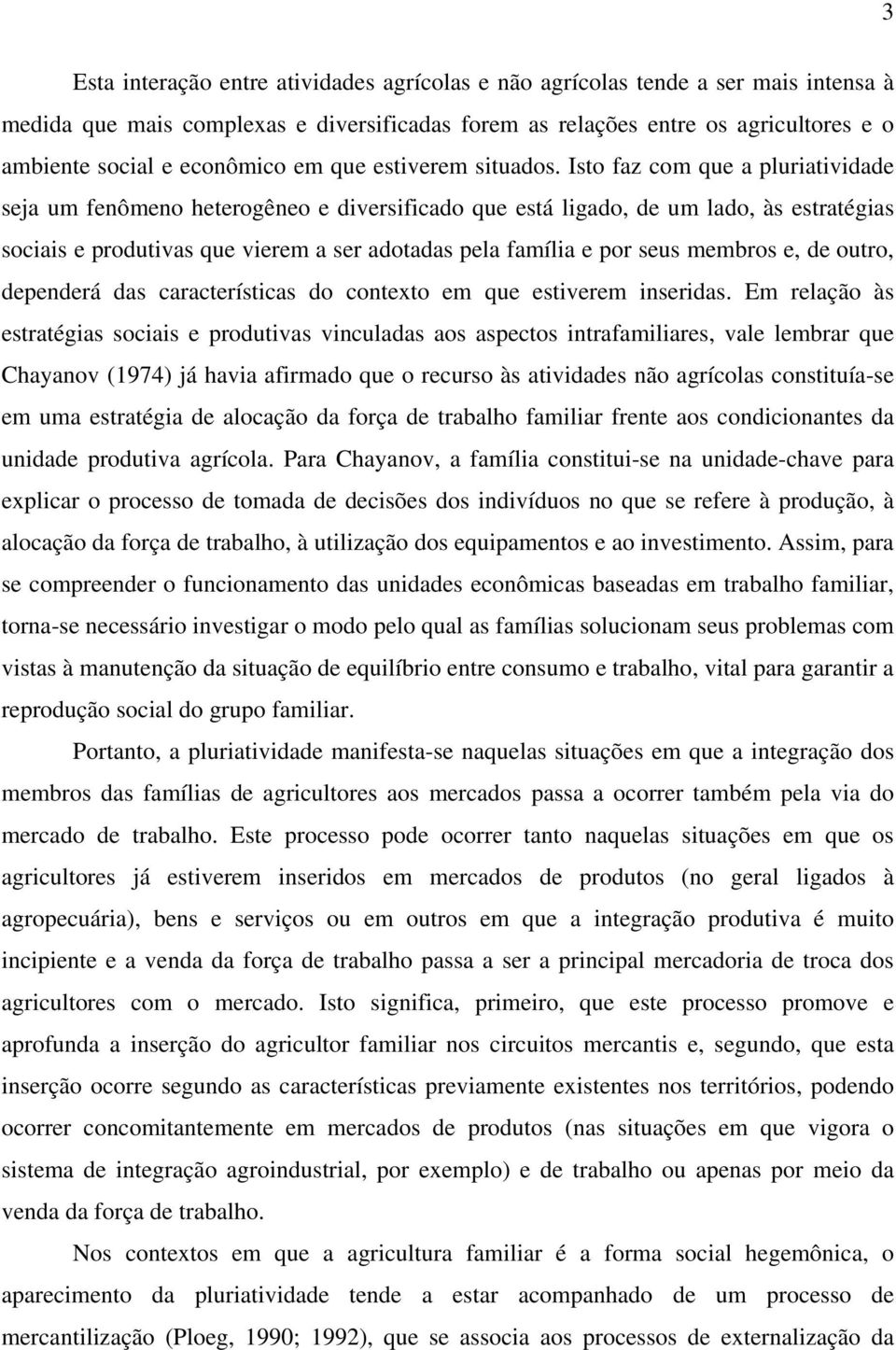 Isto faz com que a pluriatividade seja um fenômeno heterogêneo e diversificado que está ligado, de um lado, às estratégias sociais e produtivas que vierem a ser adotadas pela família e por seus