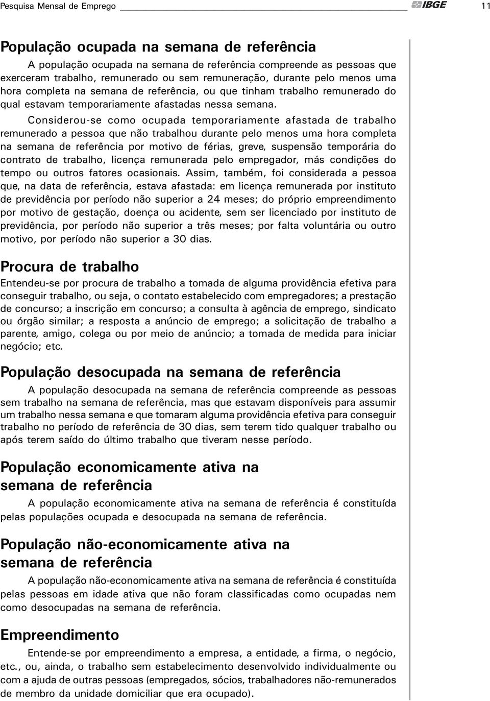 Considerou-se como ocupada temporariamente afastada de trabalho remunerado a pessoa que năo trabalhou durante pelo menos uma hora completa na semana de referęncia por motivo de férias, greve,