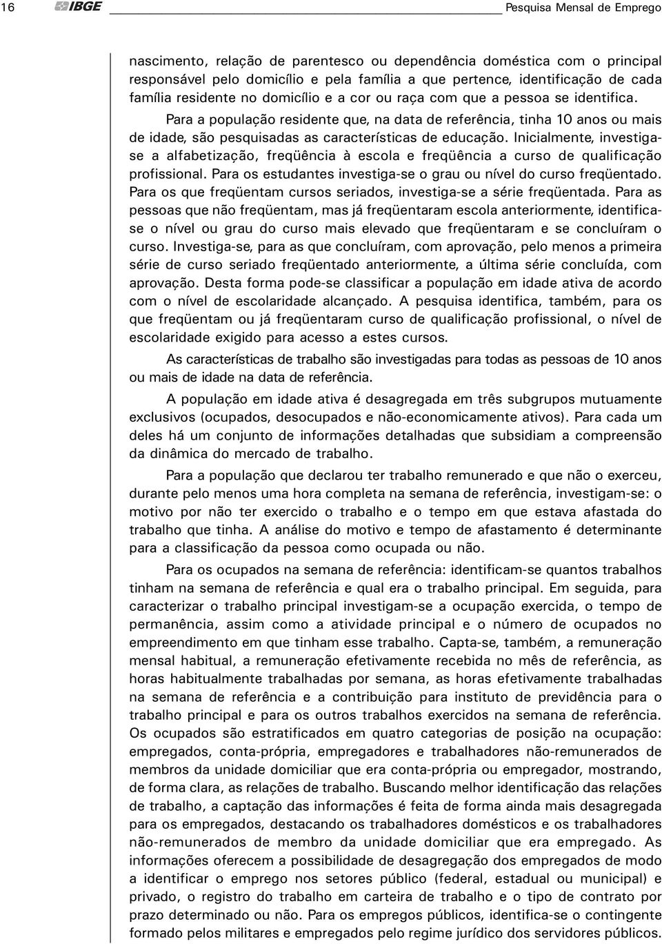 Para a populaçăo residente que, na data de referęncia, tinha 10 anos ou mais de idade, săo pesquisadas as características de educaçăo.