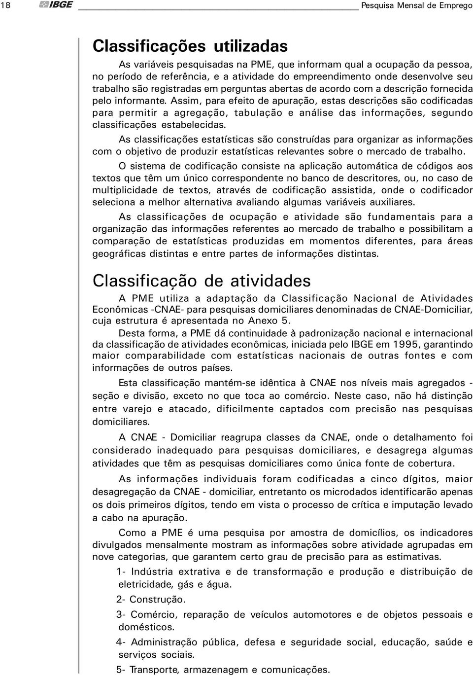 Assim, para efeito de apuraçăo, estas descriçőes săo codificadas para permitir a agregaçăo, tabulaçăo e análise das informaçőes, segundo classificaçőes estabelecidas.