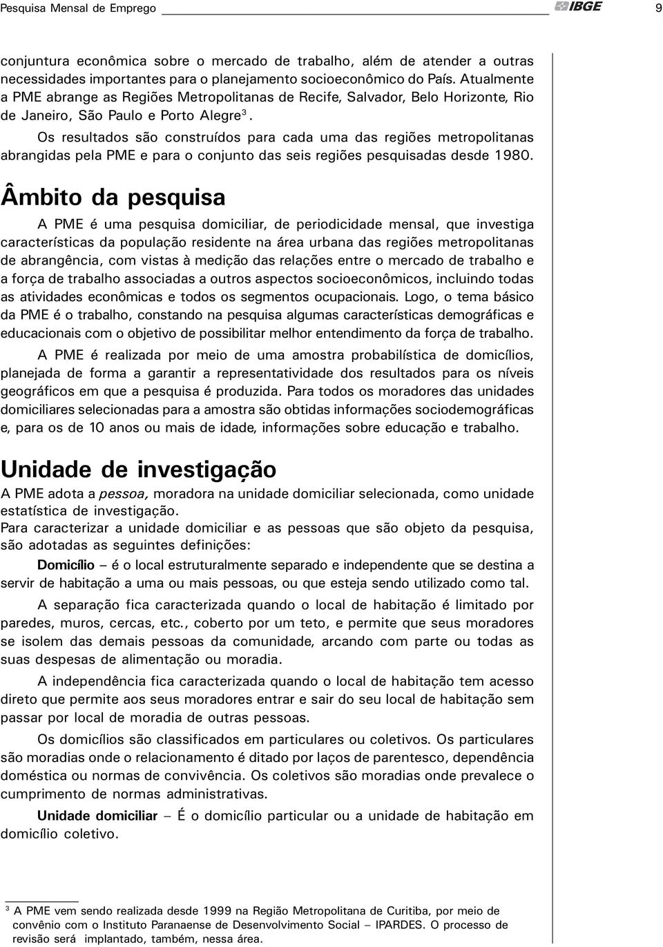 Os resultados săo construídos para cada uma das regiőes metropolitanas abrangidas pela PME e para o conjunto das seis regiőes pesquisadas desde 1980.