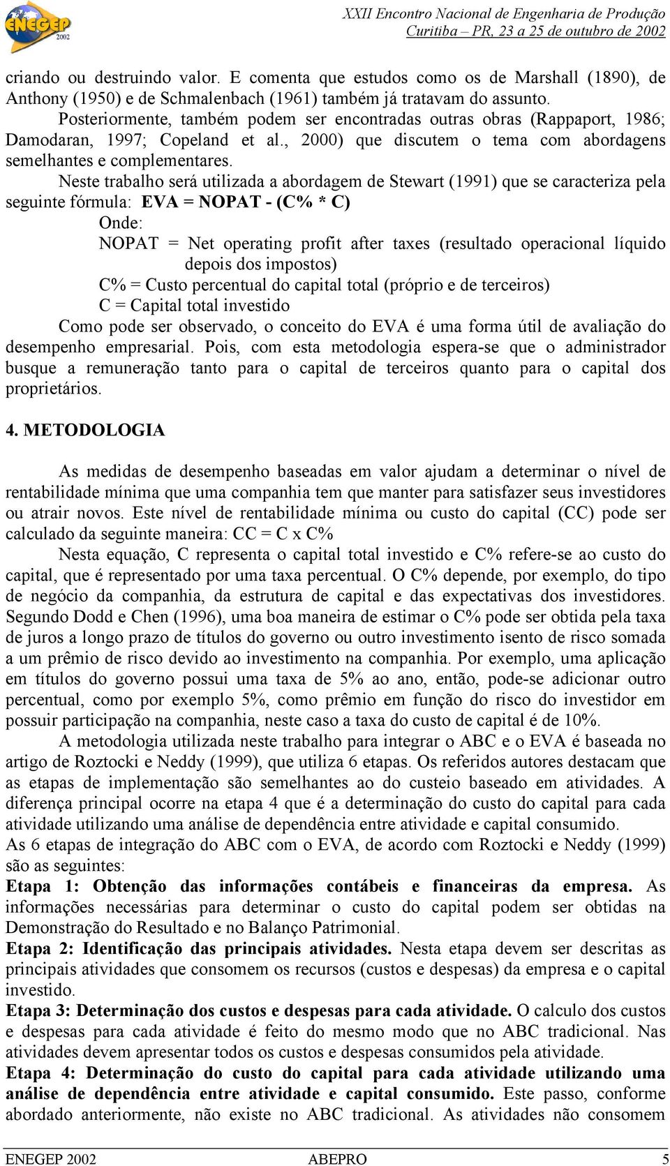 Neste trabalho será utilizada a abordagem de Stewart (1991) que se caracteriza pela seguinte fórmula: EVA = NOPAT - (C% * C) Onde: NOPAT = Net operating profit after taxes (resultado operacional