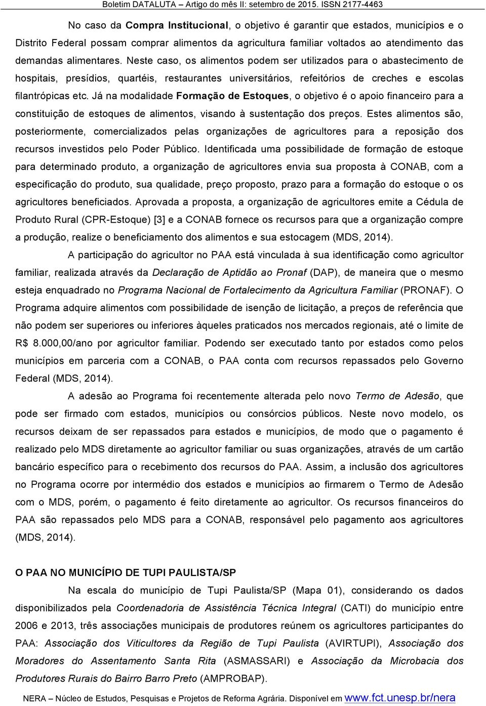 Já na modalidade Formação de Estoques, o objetivo é o apoio financeiro para a constituição de estoques de alimentos, visando à sustentação dos preços.