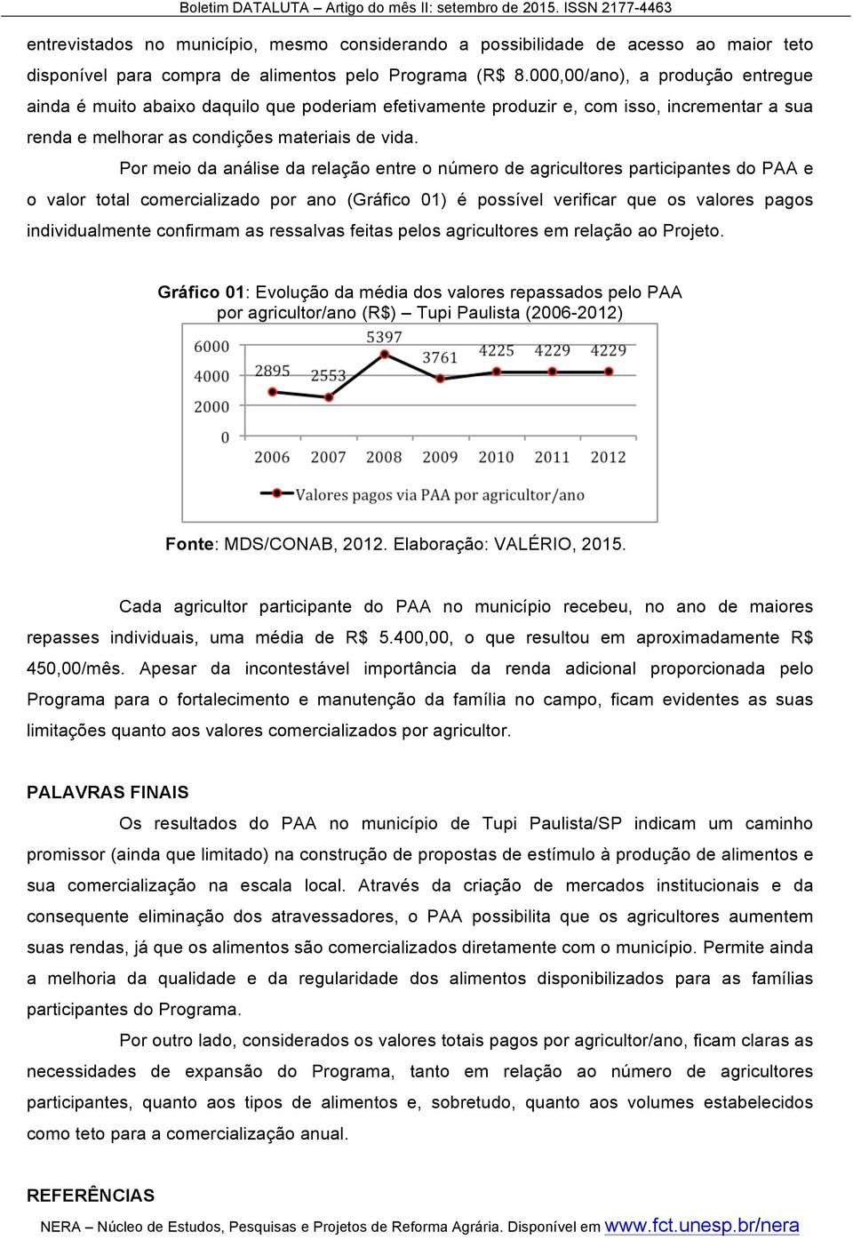 Por meio da análise da relação entre o número de agricultores participantes do PAA e o valor total comercializado por ano (Gráfico 01) é possível verificar que os valores pagos individualmente