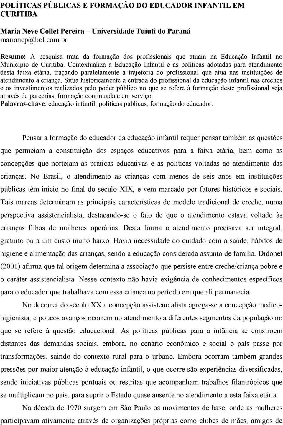 Contextualiza a Educação Infantil e as políticas adotadas para atendimento desta faixa etária, traçando paralelamente a trajetória do profissional que atua nas instituições de atendimento à criança.