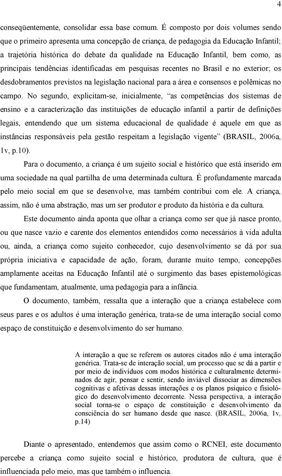 as principais tendências identificadas em pesquisas recentes no Brasil e no exterior; os desdobramentos previstos na legislação nacional para a área e consensos e polêmicas no campo.