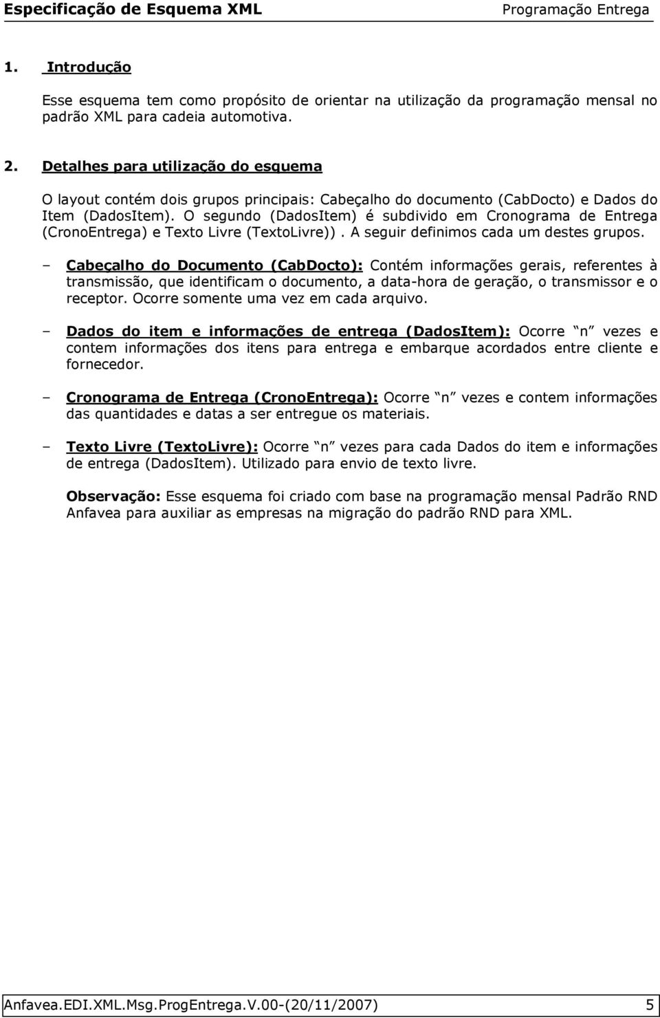 O segundo (DadosItem) é subdivido em Cronograma de Entrega (CronoEntrega) e Texto Livre (TextoLivre)). A seguir definimos cada um destes grupos.