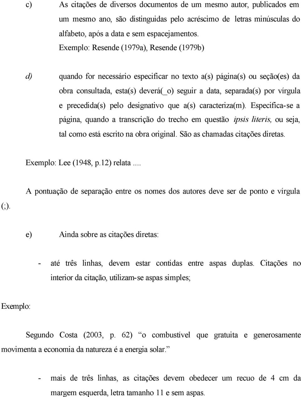 precedida(s) pelo designativo que a(s) caracteriza(m). Especifica-se a página, quando a transcrição do trecho em questão ipsis literis, ou seja, tal como está escrito na obra original.