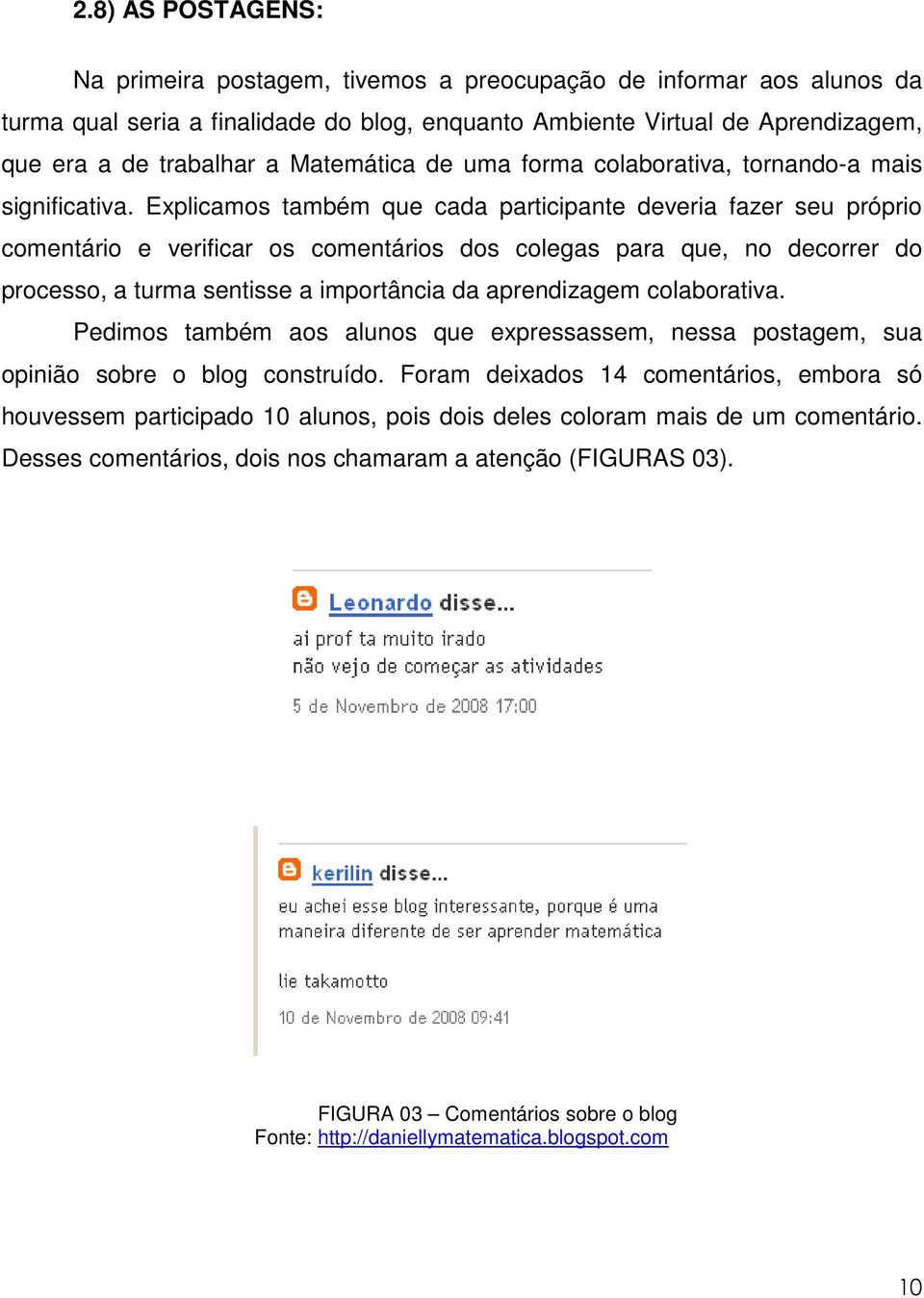 Explicamos também que cada participante deveria fazer seu próprio comentário e verificar os comentários dos colegas para que, no decorrer do processo, a turma sentisse a importância da aprendizagem