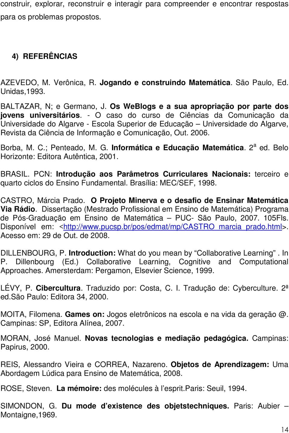 - O caso do curso de Ciências da Comunicação da Universidade do Algarve - Escola Superior de Educação Universidade do Algarve, Revista da Ciência de Informação e Comunicação, Out. 2006. Borba, M. C.; Penteado, M.