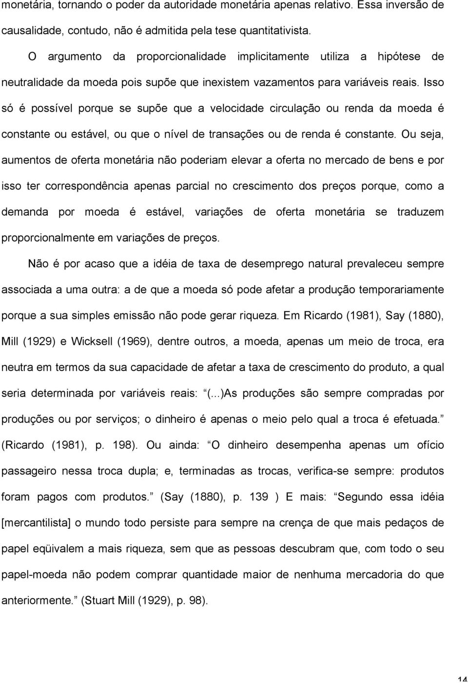 Isso só é possível porque se supõe que a velocidade circulação ou renda da moeda é constante ou estável, ou que o nível de transações ou de renda é constante.