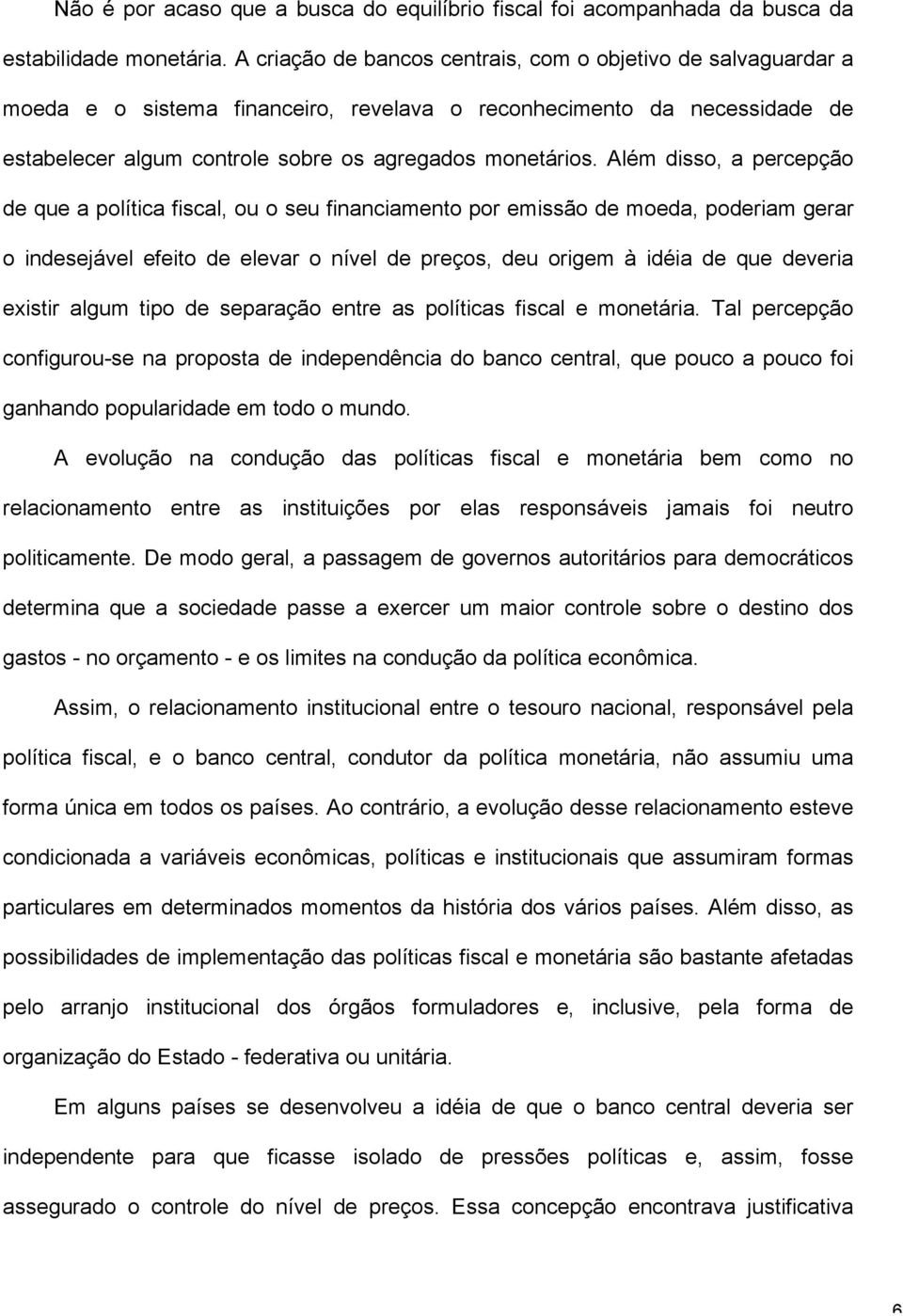 Além disso, a percepção de que a política fiscal, ou o seu financiamento por emissão de moeda, poderiam gerar o indesejável efeito de elevar o nível de preços, deu origem à idéia de que deveria