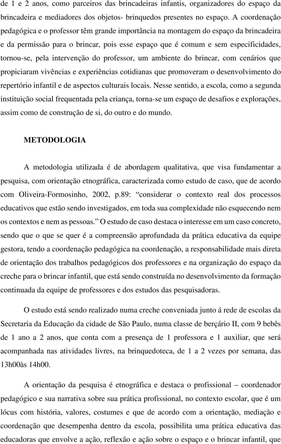 intervenção do professor, um ambiente do brincar, com cenários que propiciaram vivências e experiências cotidianas que promoveram o desenvolvimento do repertório infantil e de aspectos culturais