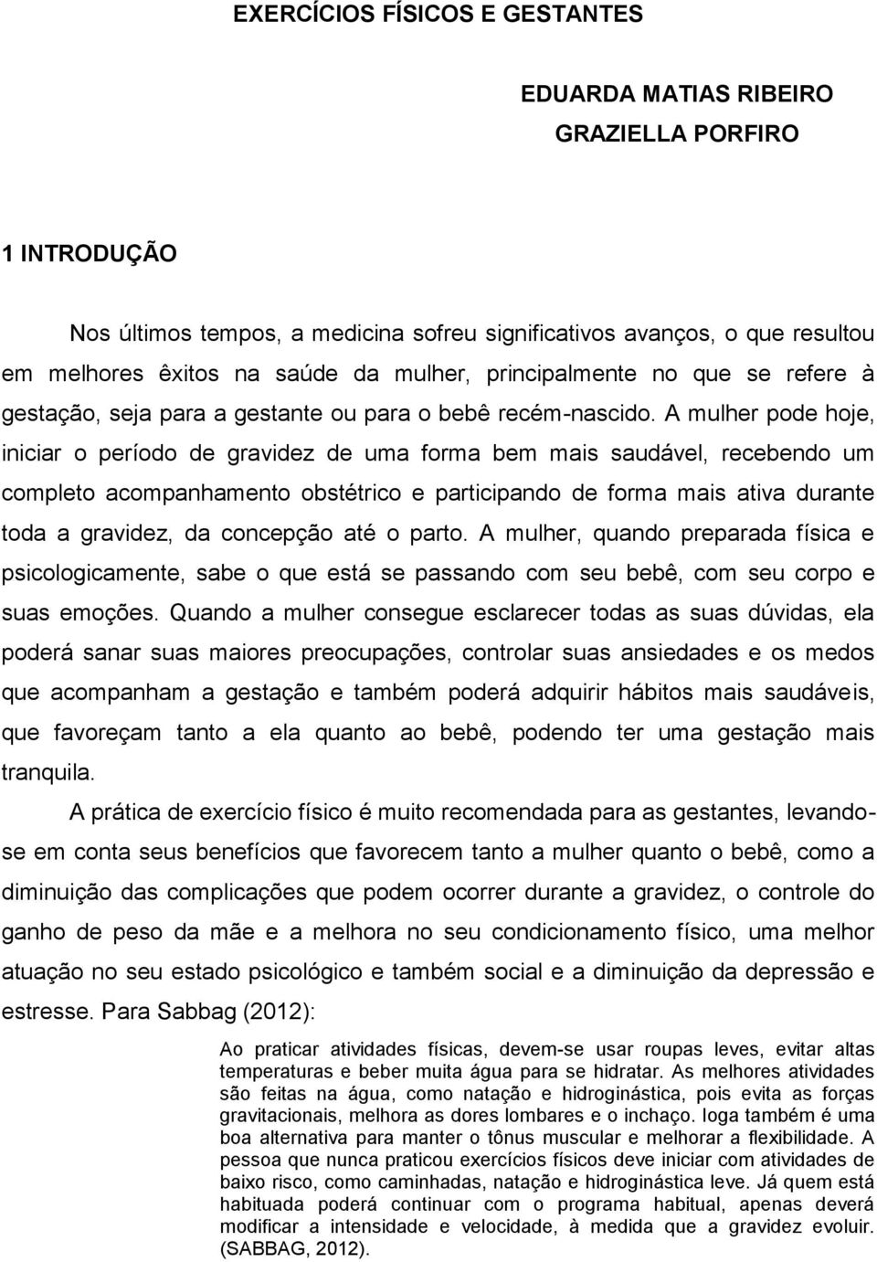 A mulher pode hoje, iniciar o período de gravidez de uma forma bem mais saudável, recebendo um completo acompanhamento obstétrico e participando de forma mais ativa durante toda a gravidez, da