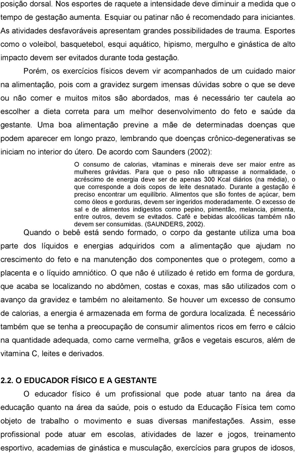 Esportes como o voleibol, basquetebol, esqui aquático, hipismo, mergulho e ginástica de alto impacto devem ser evitados durante toda gestação.