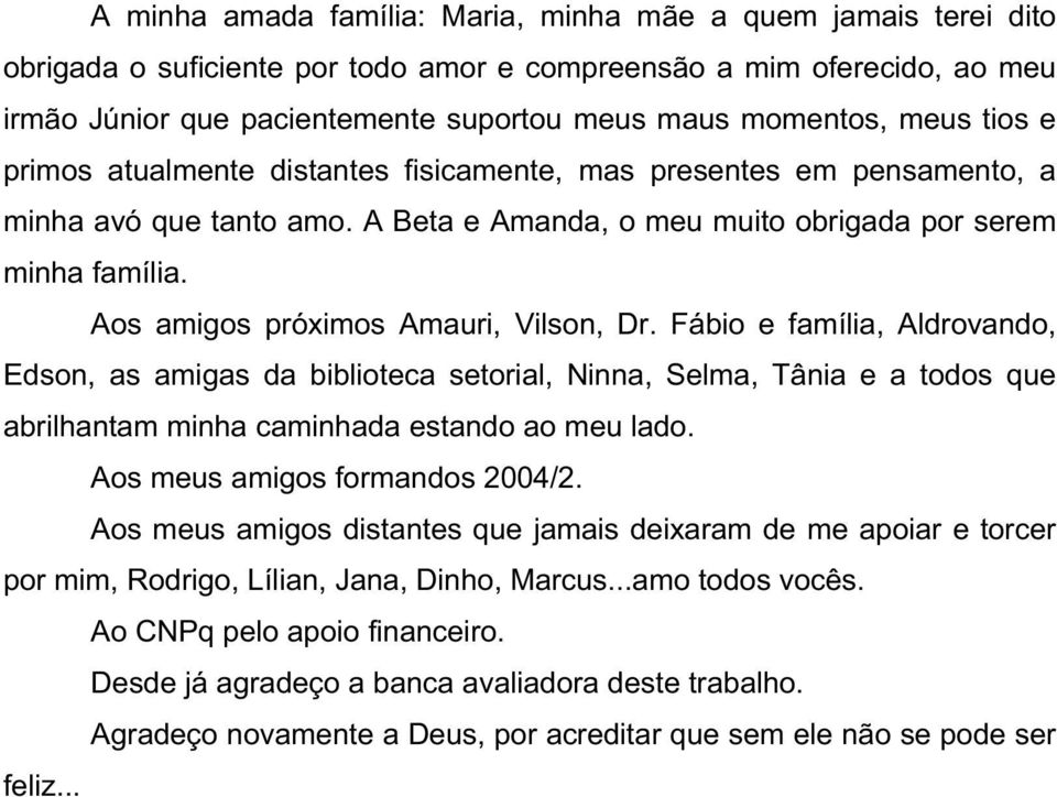 Aos amigos próximos Amauri, Vilson, Dr. Fábio e família, Aldrovando, Edson, as amigas da biblioteca setorial, Ninna, Selma, Tânia e a todos que abrilhantam minha caminhada estando ao meu lado.