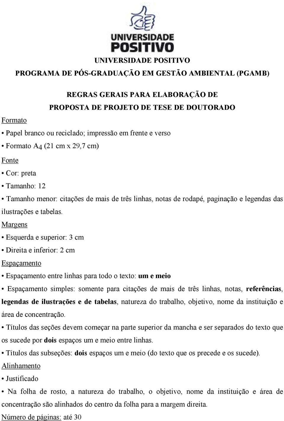 Margens Esquerda e superior: 3 cm Direita e inferior: 2 cm Espaçamento Espaçamento entre linhas para todo o texto: um e meio Espaçamento simples: somente para citações de mais de três linhas, notas,