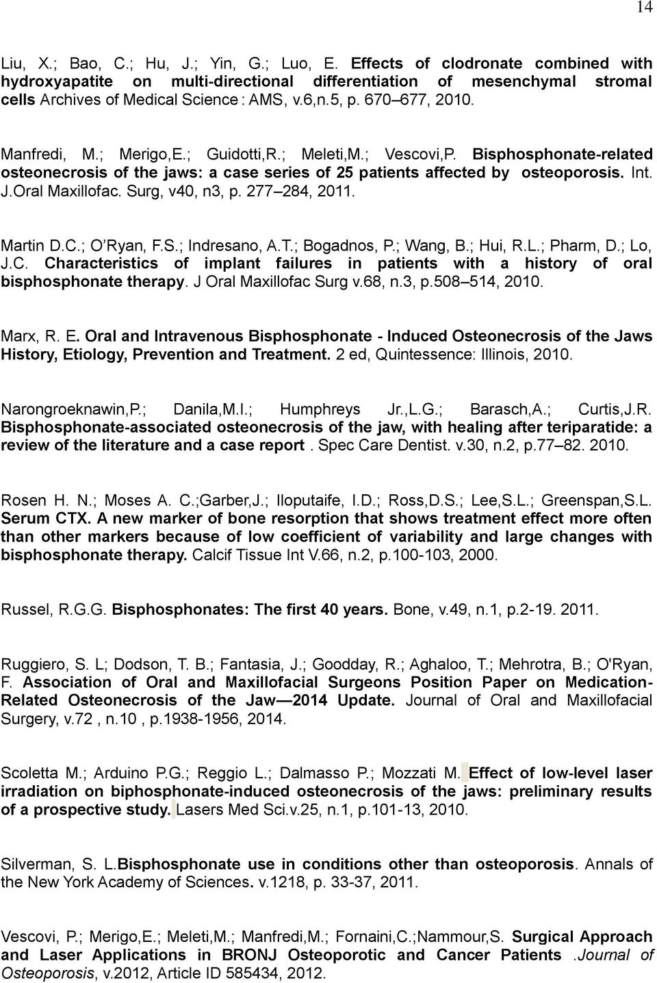 Oral Maxillofac. Surg, v40, n3, p. 277 284, 2011. Martin D.C.; O Ryan, F.S.; Indresano, A.T.; Bogadnos, P.; Wang, B.; Hui, R.L.; Pharm, D.; Lo, J.C. Characteristics of implant failures in patients with a history of oral bisphosphonate therapy.