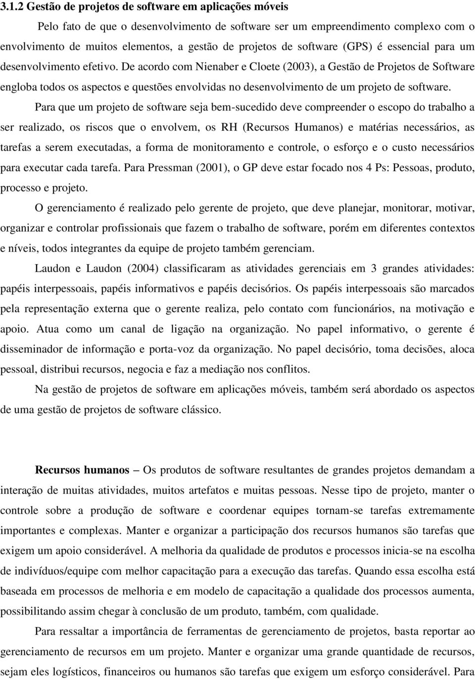 De acordo com Nienaber e Cloete (2003), a Gestão de Projetos de Software engloba todos os aspectos e questões envolvidas no desenvolvimento de um projeto de software.