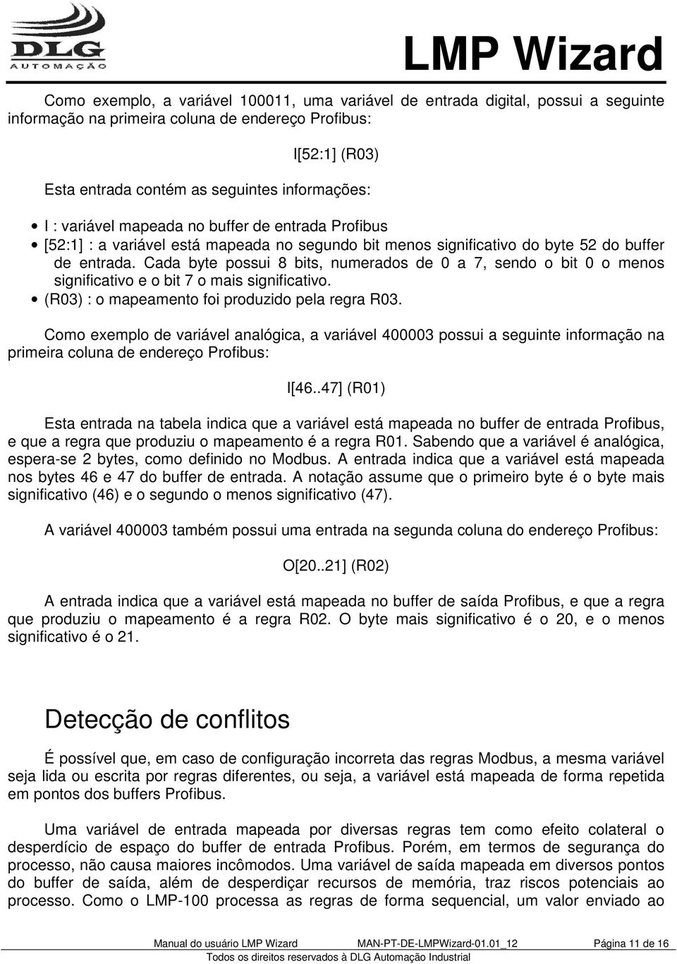 Cada byte possui 8 bits, numerados de 0 a 7, sendo o bit 0 o menos significativo e o bit 7 o mais significativo. (R03) : o mapeamento foi produzido pela regra R03.