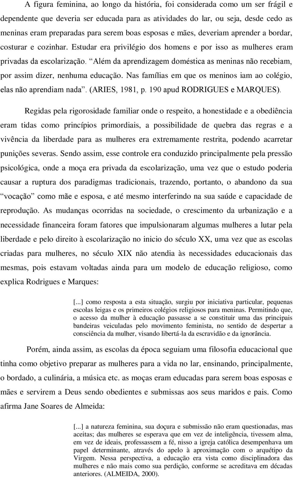 Além da aprendizagem doméstica as meninas não recebiam, por assim dizer, nenhuma educação. Nas famílias em que os meninos iam ao colégio, elas não aprendiam nada. (ARIES, 1981, p.