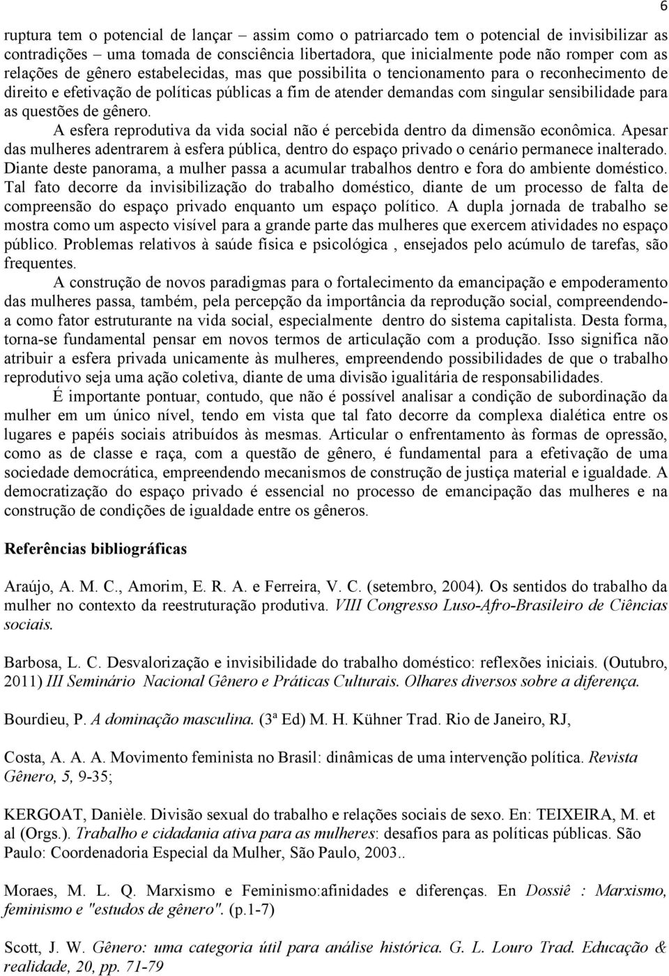 gênero. A esfera reprodutiva da vida social não é percebida dentro da dimensão econômica. Apesar das mulheres adentrarem à esfera pública, dentro do espaço privado o cenário permanece inalterado.