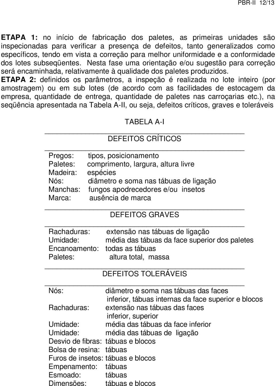 ETAPA 2: definidos os parâmetros, a inspeção é realizada no lote inteiro (por amostragem) ou em sub lotes (de acordo com as facilidades de estocagem da empresa, quantidade de entrega, quantidade de