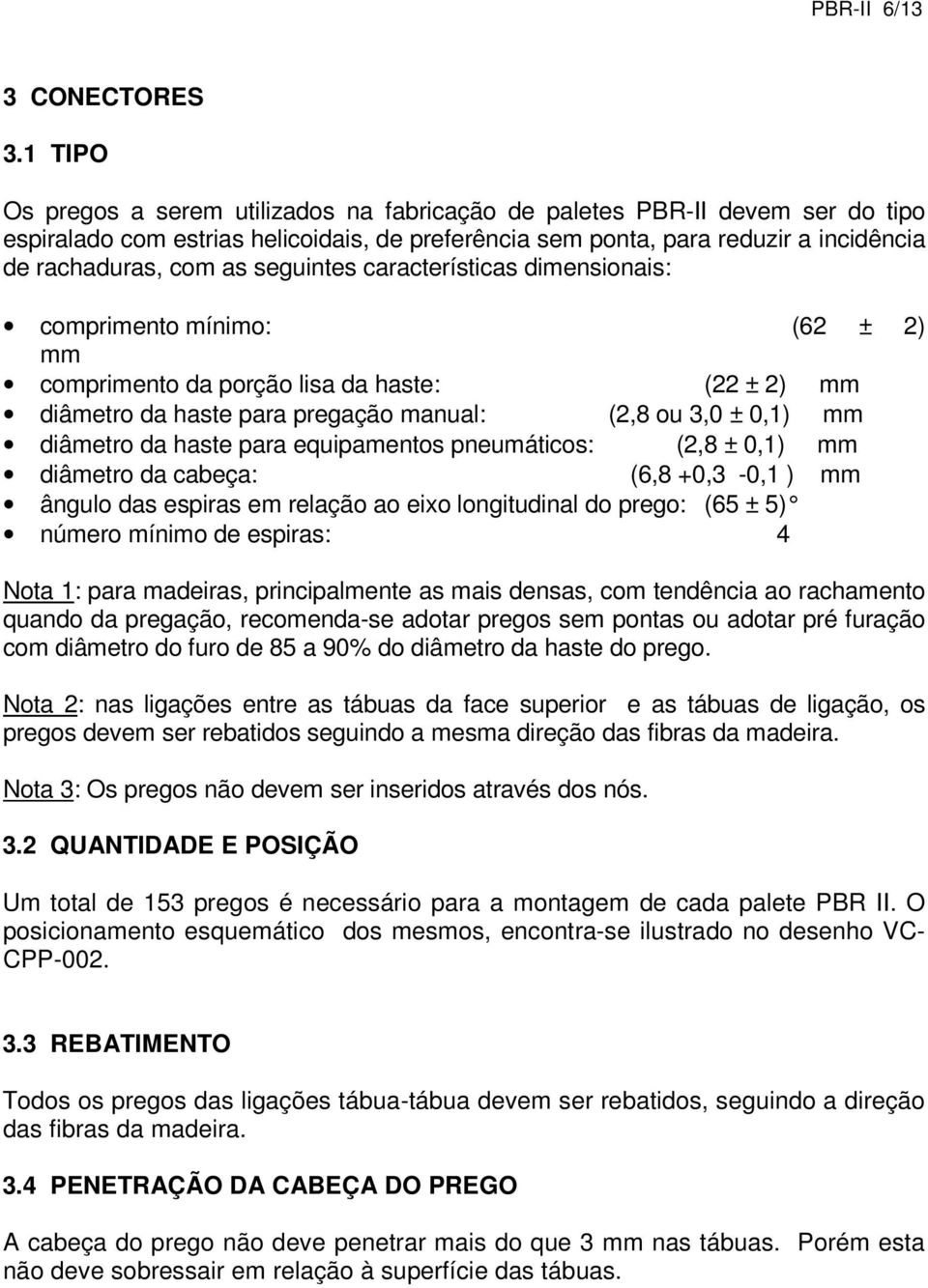 seguintes características dimensionais: comprimento mínimo: (62 ± 2) mm comprimento da porção lisa da haste: (22 ± 2) mm diâmetro da haste para pregação manual: (2,8 ou 3,0 ± 0,1) mm diâmetro da