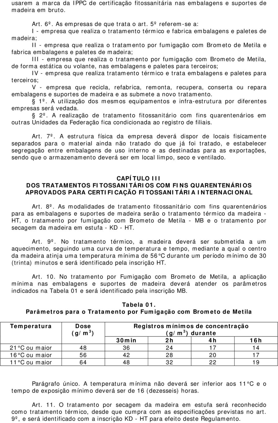 e paletes de madeira; III - empresa que realiza o tratamento por fumigação com Brometo de Metila, de forma estática ou volante, nas embalagens e paletes para terceiros; IV - empresa que realiza