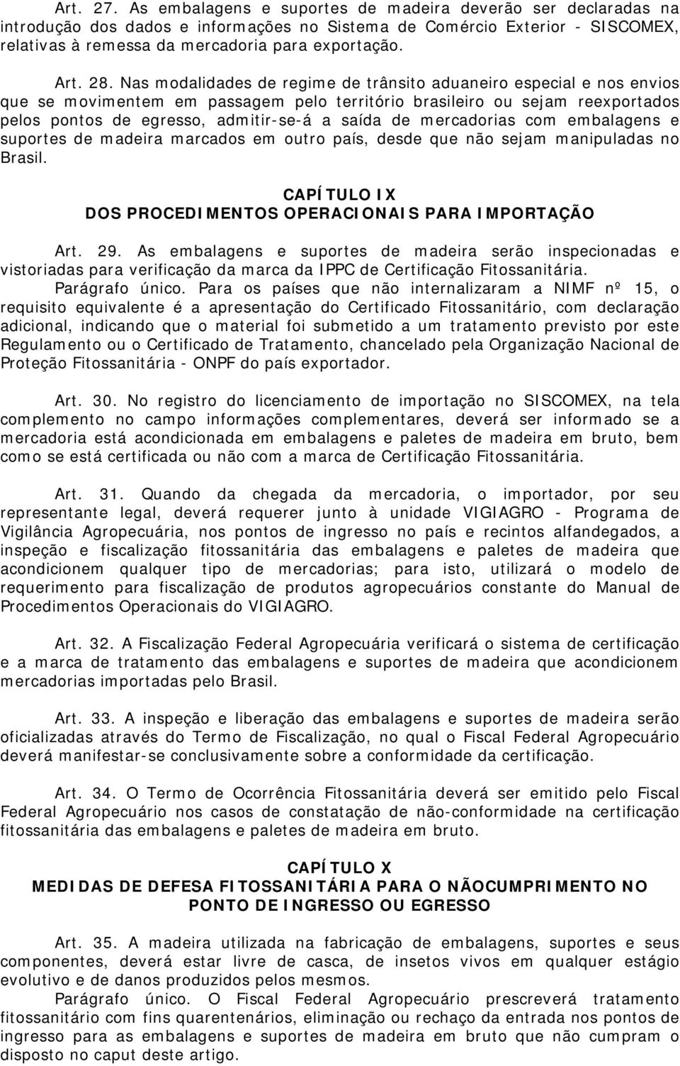 Nas modalidades de regime de trânsito aduaneiro especial e nos envios que se movimentem em passagem pelo território brasileiro ou sejam reexportados pelos pontos de egresso, admitir-se-á a saída de