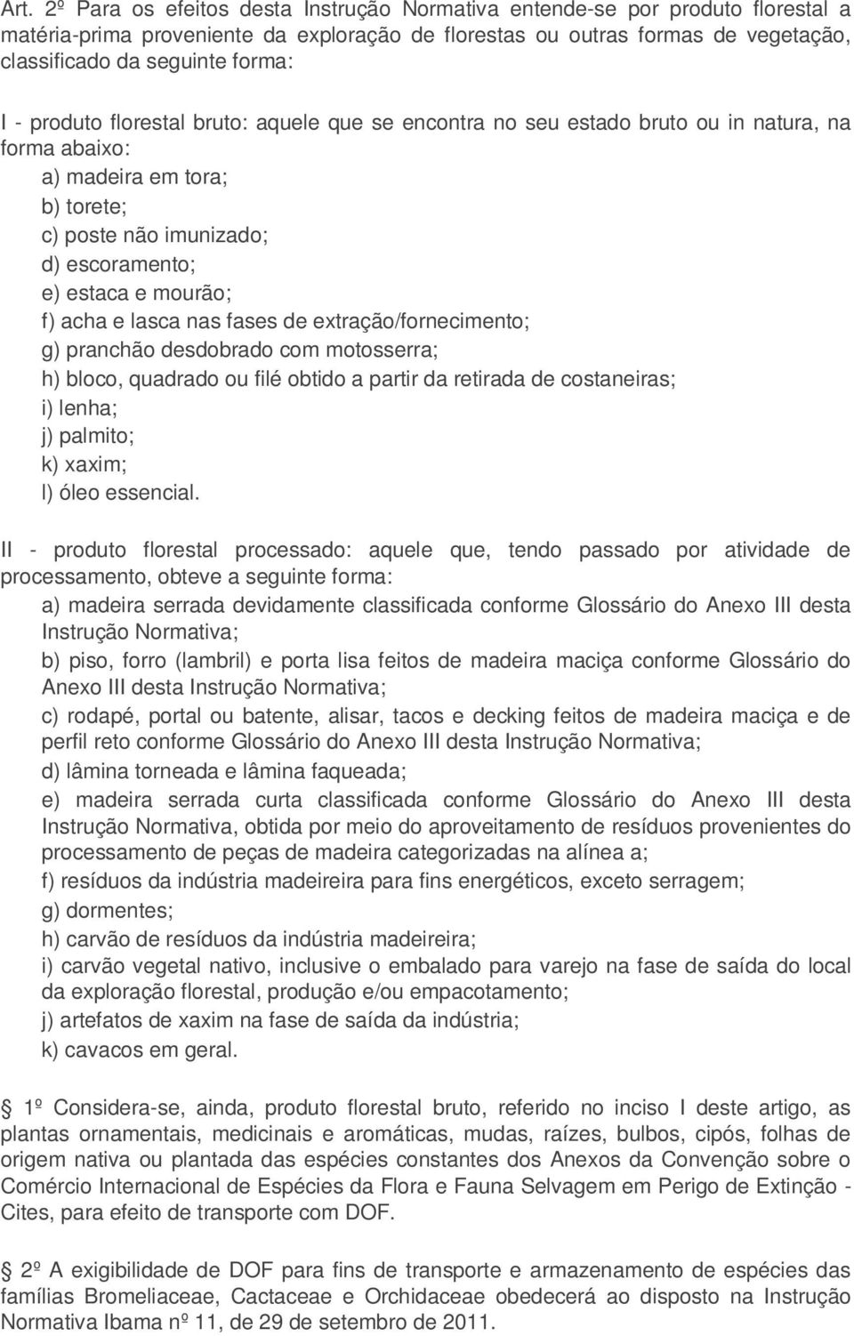 mourão; f) acha e lasca nas fases de extração/fornecimento; g) pranchão desdobrado com motosserra; h) bloco, quadrado ou filé obtido a partir da retirada de costaneiras; i) lenha; j) palmito; k)