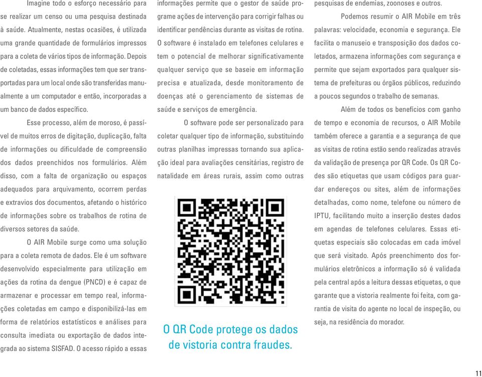 Depois de coletadas, essas informações tem que ser transportadas para um local onde são transferidas manualmente a um computador e então, incorporadas a um banco de dados específico.