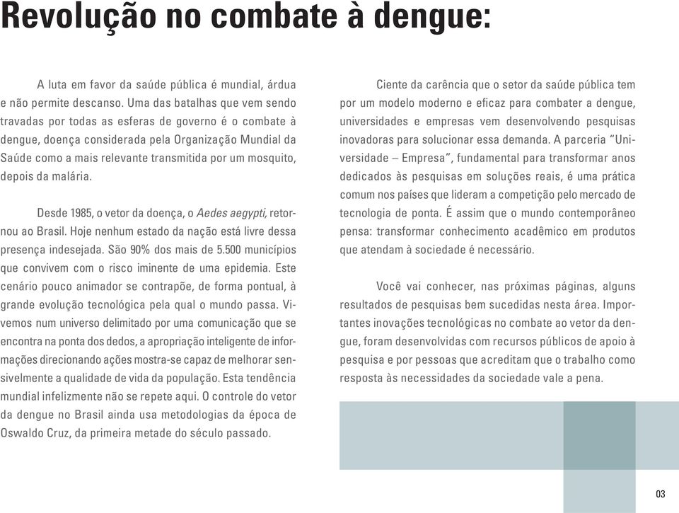 depois da malária. Desde 1985, o vetor da doença, o Aedes aegypti, retornou ao Brasil. Hoje nenhum estado da nação está livre dessa presença indesejada. São 90% dos mais de 5.