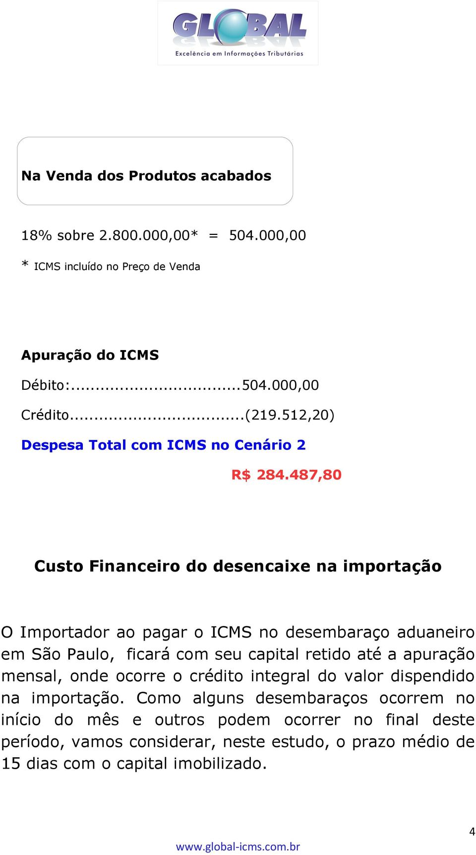 487,80 Custo Financeiro do desencaixe na importação O Importador ao pagar o ICMS no desembaraço aduaneiro em São Paulo, ficará com seu capital retido até a