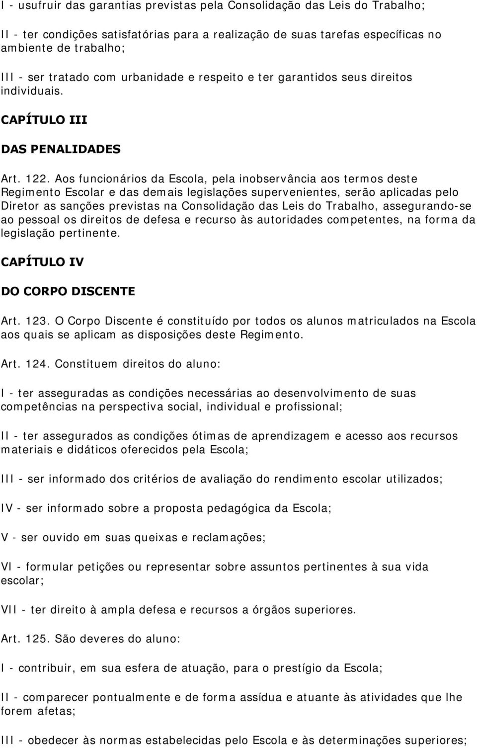 Aos funcionários da Escola, pela inobservância aos termos deste Regimento Escolar e das demais legislações supervenientes, serão aplicadas pelo Diretor as sanções previstas na Consolidação das Leis