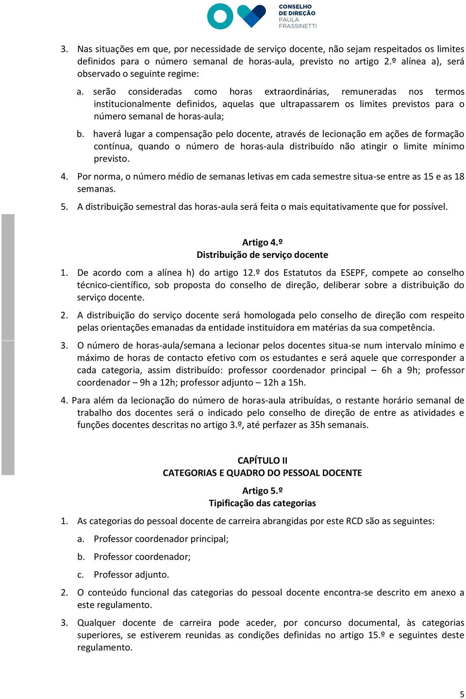 serão consideradas como horas extraordinárias, remuneradas nos termos institucionalmente definidos, aquelas que ultrapassarem os limites previstos para o número semanal de horas-aula; b.