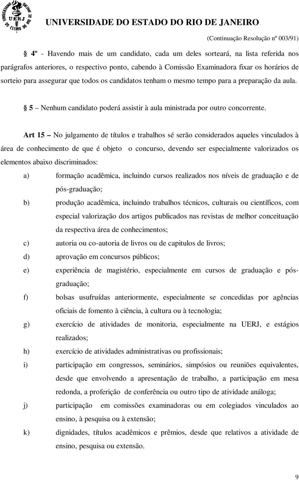 Art 15 No julgamento de títulos e trabalhos sé serão considerados aqueles vinculados à área de conhecimento de que é objeto o concurso, devendo ser especialmente valorizados os elementos abaixo