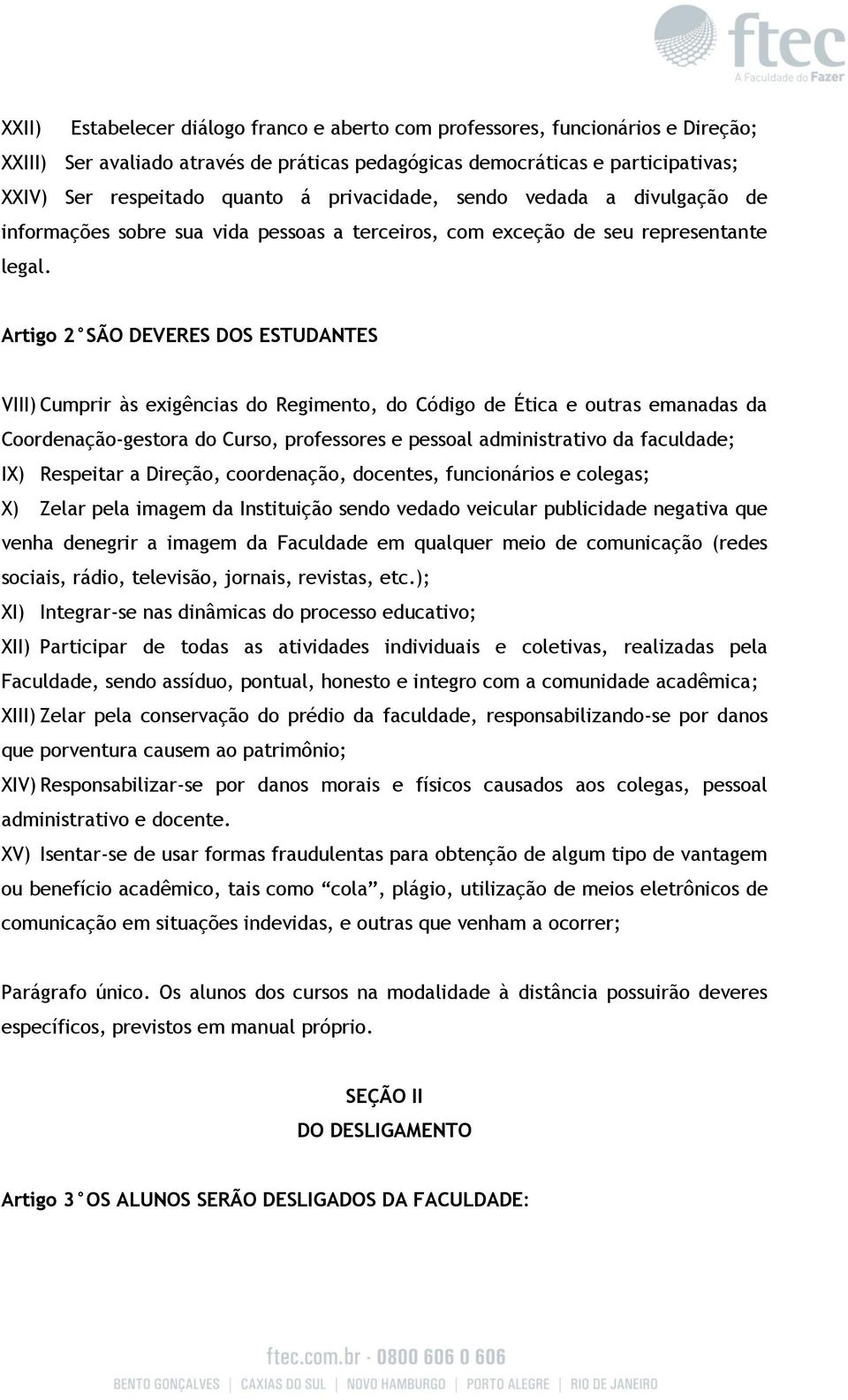 Artigo 2 SÃO DEVERES DOS ESTUDANTES VIII) Cumprir às exigências do Regimento, do Código de Ética e outras emanadas da Coordenação-gestora do Curso, professores e pessoal administrativo da faculdade;