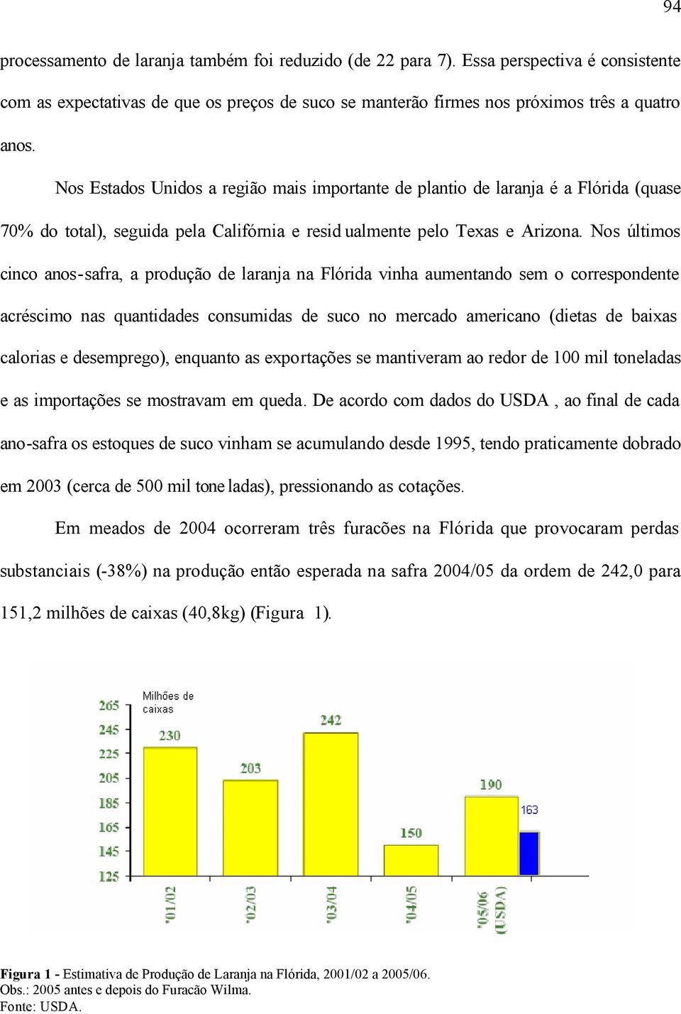 Nos últimos cinco anos-safra, a produção de laranja na Flórida vinha aumentando sem o correspondente acréscimo nas quantidades consumidas de suco no mercado americano (dietas de baixas calorias e