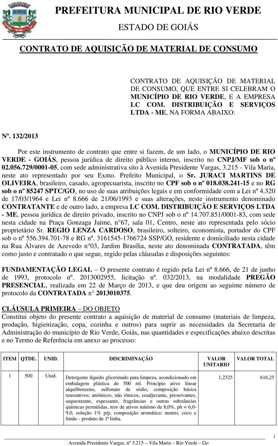 132/2013 Por este instrumento de contrato que entre si fazem, de um lado, o MUNICÍPIO DE RIO VERDE - GOIÁS, pessoa jurídica de direito público interno, inscrito no CNPJ/MF sob o nº 02.056.